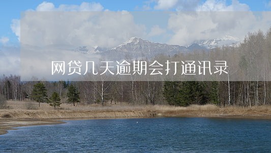 网贷几天逾期会打通讯录 网贷几天逾期会打通讯录