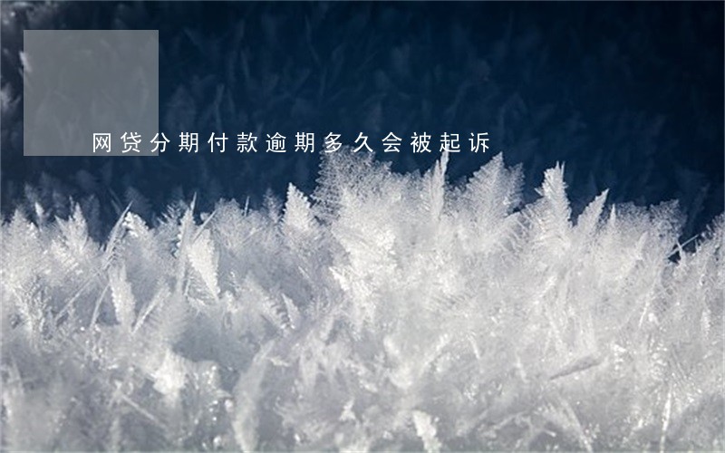 网贷分期付款逾期多久会被起诉 网贷分期付款逾期多久会被起诉