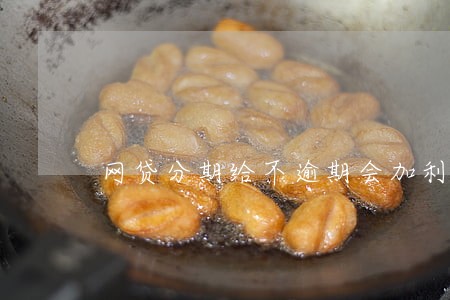 网贷分期给不逾期会加利息吗 网贷分期给不逾期会加利息吗