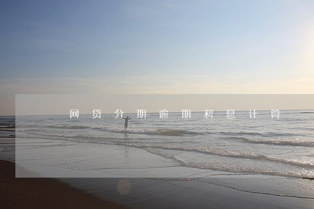 网贷分期逾期利息计算 网贷分期逾期利息计算