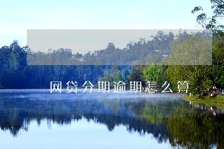 网贷分期逾期怎么算 网贷分期逾期怎么算