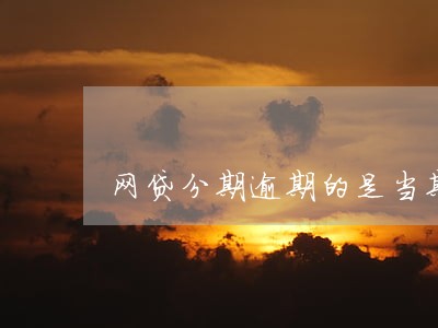 网贷分期逾期的是当期吗 网贷分期逾期的是当期吗