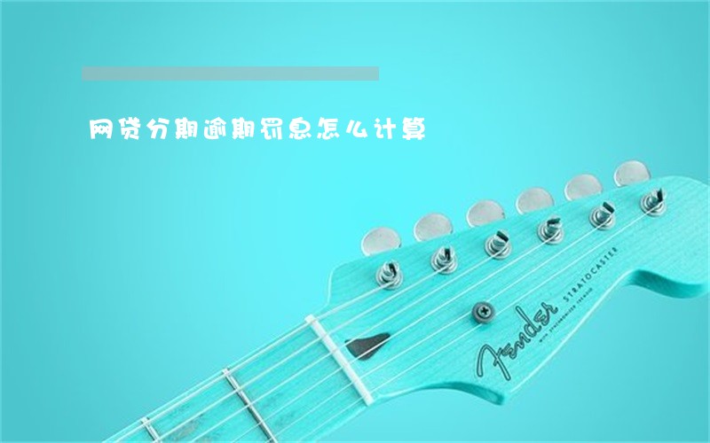 网贷分期逾期罚息怎么计算 网贷分期逾期罚息怎么计算