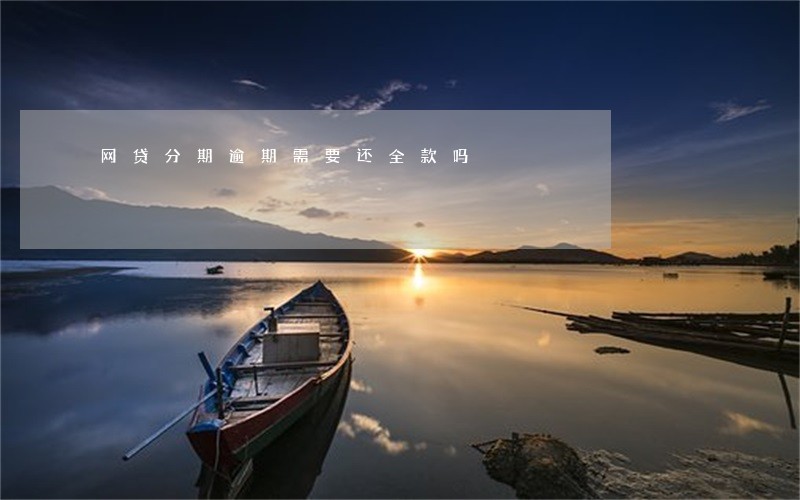 网贷分期逾期需要还全款吗 网贷分期逾期需要还全款吗