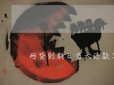 网贷到期日当天还款算逾期吗 网贷到期日当天还款算逾期吗