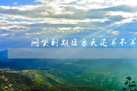 网贷到期日当天还算不算逾期 网贷到期日当天还算不算逾期