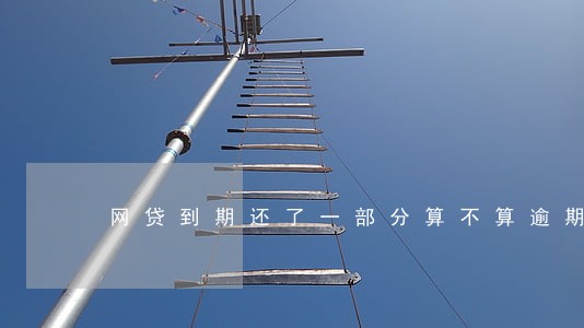 网贷到期还了一部分算不算逾期 网贷到期还了一部分算不算逾期