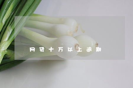 网贷十万以上逾期 网贷十万以上逾期