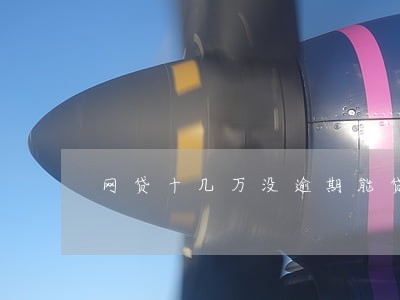 网贷十几万没逾期能贷款吗 网贷十几万没逾期能贷款吗