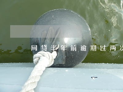 网贷半年前逾期过两次 网贷半年前逾期过两次