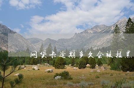 网贷卡逾期多久会被拉黑 网贷卡逾期多久会被拉黑