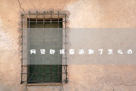 网贷即将要逾期了怎么办 网贷即将要逾期了怎么办