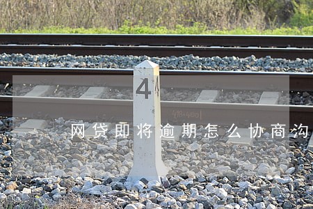 网贷即将逾期怎么协商沟通 网贷即将逾期怎么协商沟通