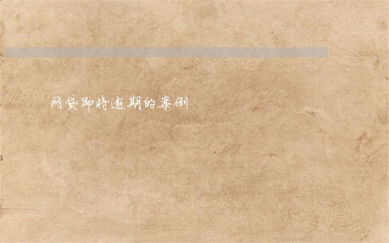 网贷即将逾期的案例 网贷即将逾期的案例