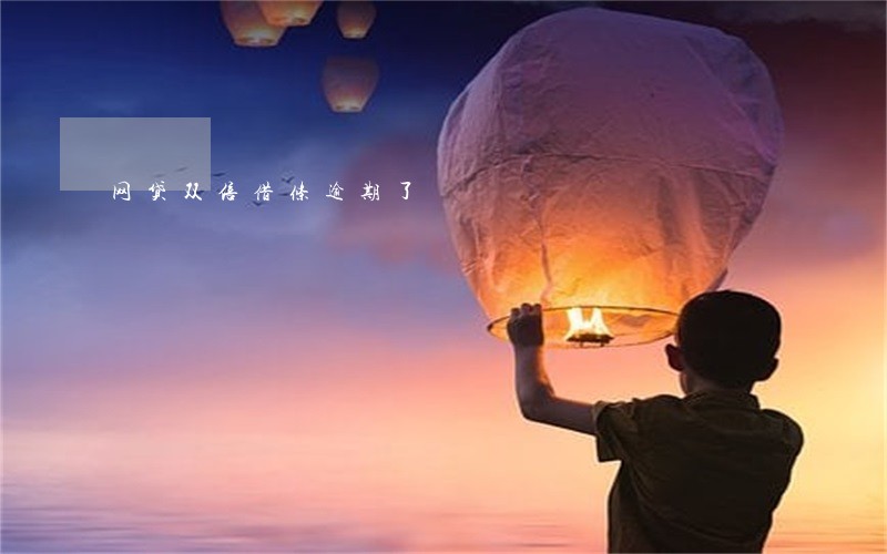 网贷双倍借条逾期了 网贷双倍借条逾期了