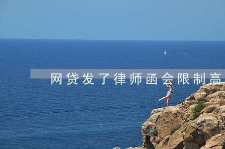 网贷发了律师函会限制高消费么 网贷发了律师函会限制高消费么