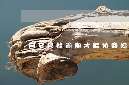 网贷只能逾期才能协商吗 网贷只能逾期才能协商吗