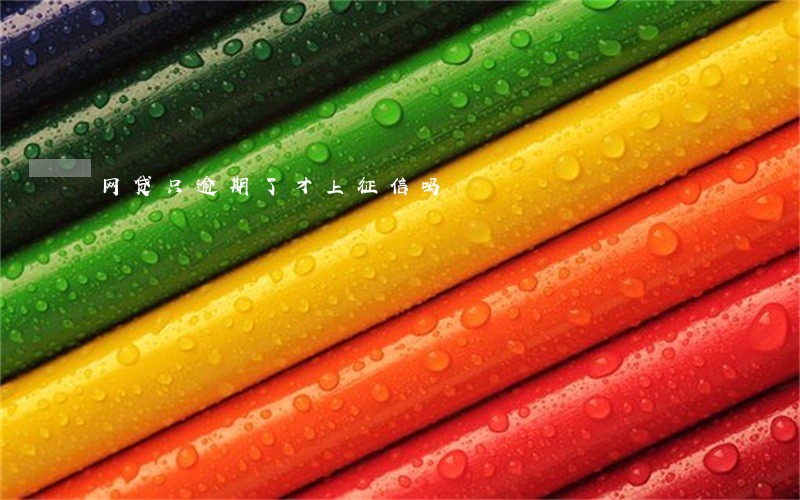 网贷只逾期了才上征信吗 网贷只逾期了才上征信吗