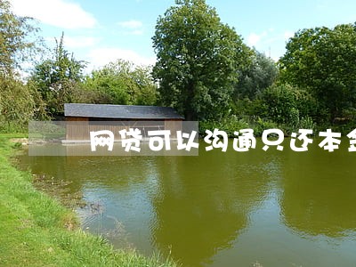网贷可以沟通只还本金吗 网贷可以沟通只还本金吗