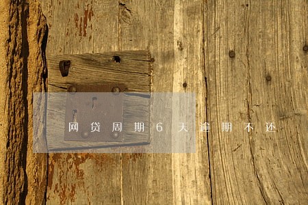 网贷周期6天逾期不还 网贷周期6天逾期不还