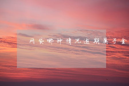 网贷哪种情况逾期属于金融诈骗