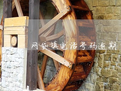 网贷填电话号码逾期 网贷填电话号码逾期