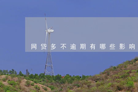 网贷多不逾期有哪些影响 网贷多不逾期有哪些影响