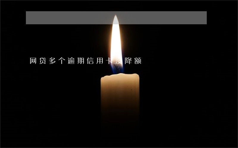 网贷多个逾期信用卡没降额 网贷多个逾期信用卡没降额