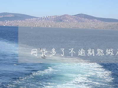 网贷多了不逾期能做房贷么 网贷多了不逾期能做房贷么