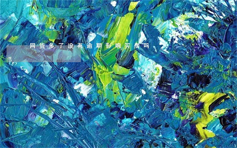 网贷多了没有逾期影响买房吗 网贷多了没有逾期影响买房吗