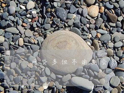 网贷多但不逾期会影响征信吗 网贷多但不逾期会影响征信吗