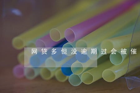 网贷多但没逾期过会被催收么 网贷多但没逾期过会被催收么
