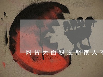 网贷大面积逾期家人不帮忙 网贷大面积逾期家人不帮忙