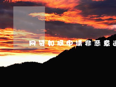 网贷如何申请非恶意逾期证明 网贷如何申请非恶意逾期证明