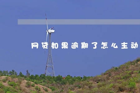 网贷如果逾期了怎么主动还款 网贷如果逾期了怎么主动还款