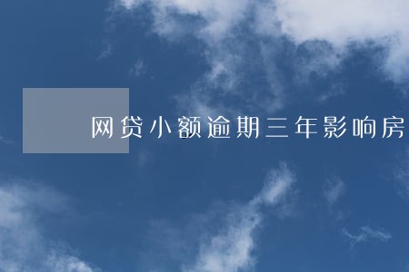 网贷小额逾期三年影响房贷吗