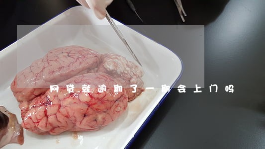 网贷就逾期了一期会上门吗 网贷就逾期了一期会上门吗