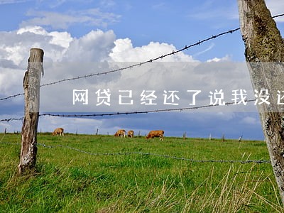 网贷已经还了说我没还逾期 网贷已经还了说我没还逾期