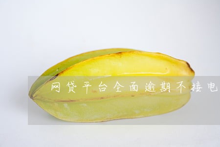 网贷平台全面逾期不接电话会怎样 网贷平台全面逾期不接电话会怎样