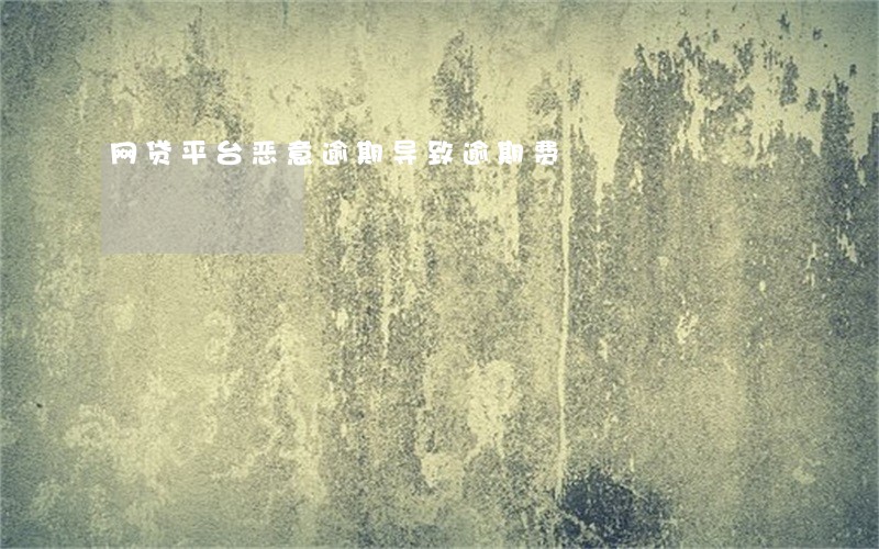 网贷平台恶意逾期导致逾期费 网贷平台恶意逾期导致逾期费