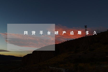 网贷平台破产逾期多久 网贷平台破产逾期多久