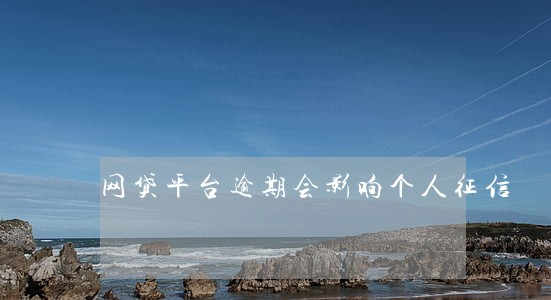 网贷平台逾期会影响个人征信 网贷平台逾期会影响个人征信
