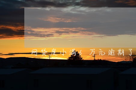 网贷度小满6万元逾期了 网贷度小满6万元逾期了