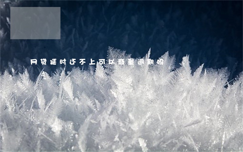 网贷延时还不上可以商量逾期吗 网贷延时还不上可以商量逾期吗