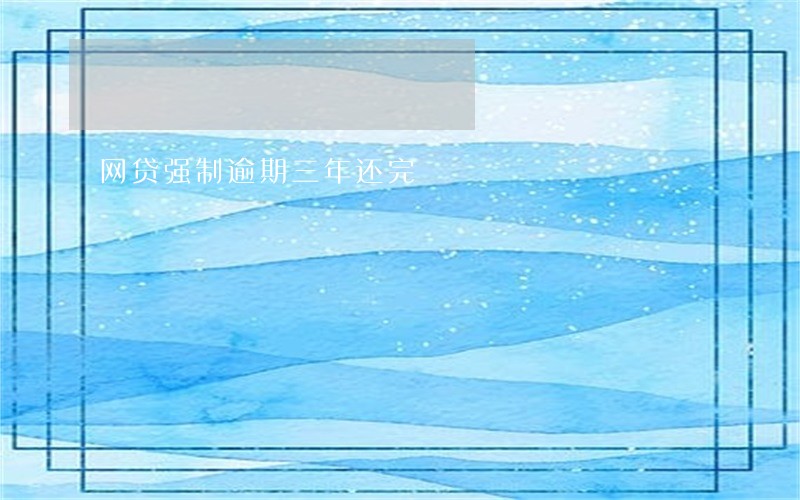 网贷强制逾期三年还完 网贷强制逾期三年还完
