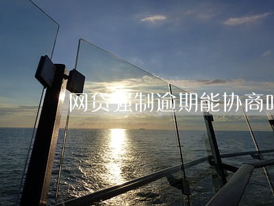 网贷强制逾期能协商吗 网贷强制逾期能协商吗