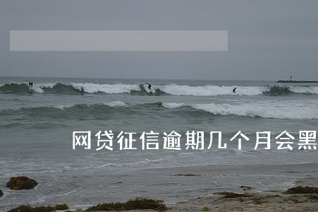 网贷征信逾期几个月会黑名单 网贷征信逾期几个月会黑名单