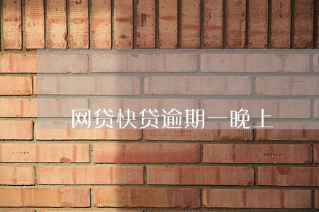 网贷快贷逾期一晚上 网贷快贷逾期一晚上