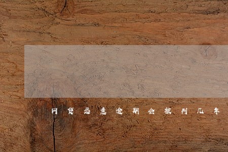 网贷恶意逾期会被判几年 网贷恶意逾期会被判几年
