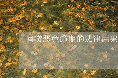 网贷恶意逾期的法律后果 网贷恶意逾期的法律后果